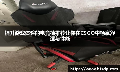 提升游戏体验的电竞椅推荐让你在CSGO中畅享舒适与性能