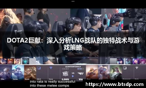 DOTA2巨献：深入分析LNG战队的独特战术与游戏策略