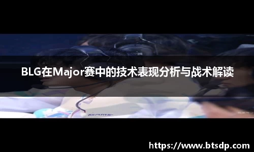 BLG在Major赛中的技术表现分析与战术解读