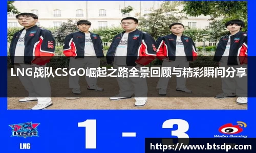 LNG战队CSGO崛起之路全景回顾与精彩瞬间分享