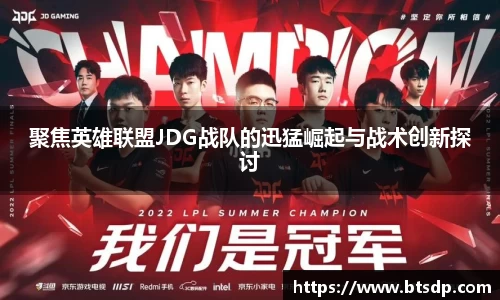 聚焦英雄联盟JDG战队的迅猛崛起与战术创新探讨