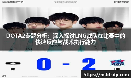 DOTA2专题分析：深入探讨LNG战队在比赛中的快速反应与战术执行能力