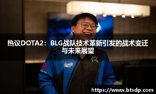 热议DOTA2：BLG战队技术革新引发的战术变迁与未来展望