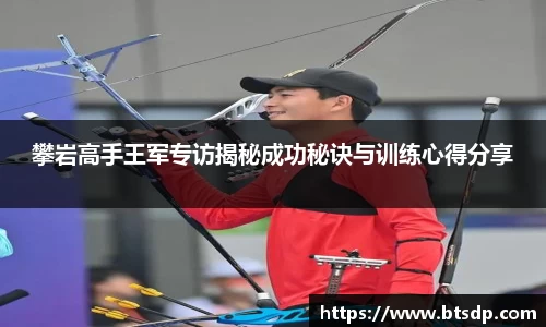 攀岩高手王军专访揭秘成功秘诀与训练心得分享