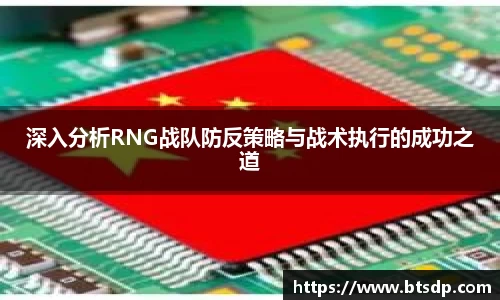 深入分析RNG战队防反策略与战术执行的成功之道