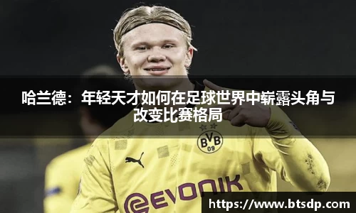 哈兰德：年轻天才如何在足球世界中崭露头角与改变比赛格局