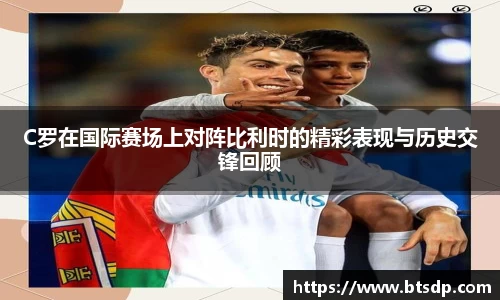 C罗在国际赛场上对阵比利时的精彩表现与历史交锋回顾