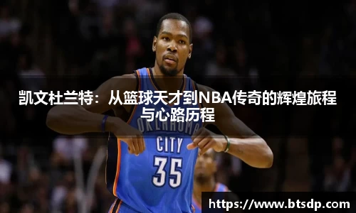 凯文杜兰特：从篮球天才到NBA传奇的辉煌旅程与心路历程