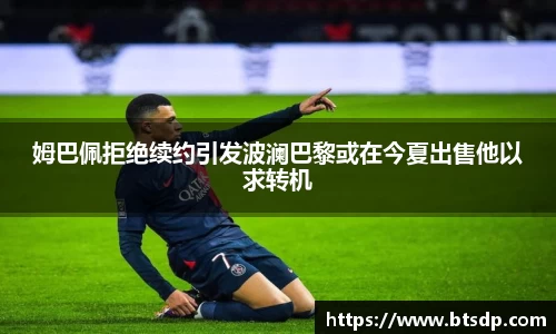 姆巴佩拒绝续约引发波澜巴黎或在今夏出售他以求转机