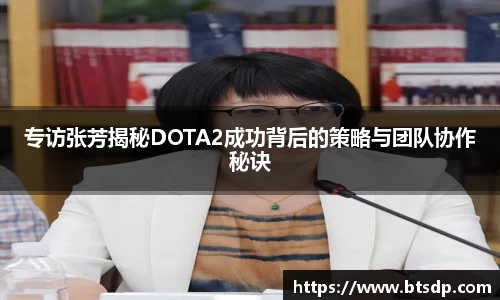 专访张芳揭秘DOTA2成功背后的策略与团队协作秘诀