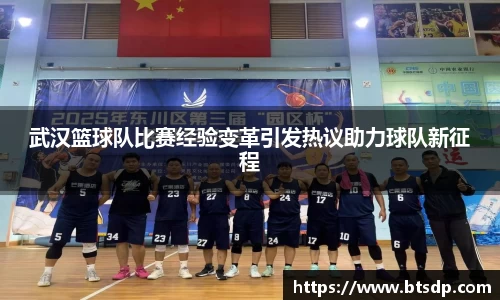 武汉篮球队比赛经验变革引发热议助力球队新征程